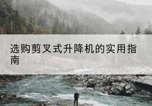 宣州剪叉式升降机怎么选-选购剪叉式升降机的实用指南