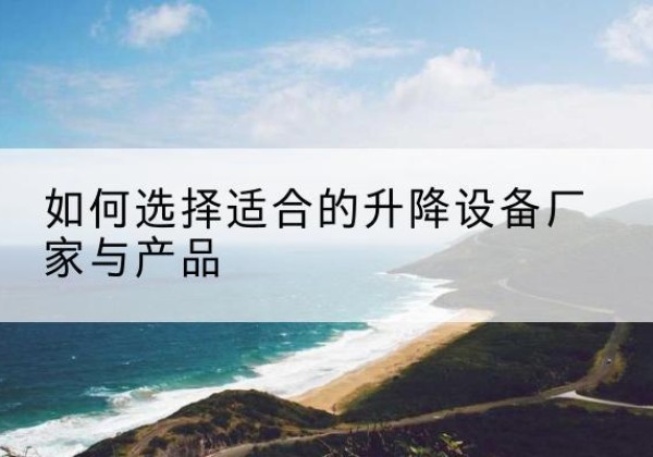 宣州电动升降平台厂家-如何选择适合的升降设备厂家与产品